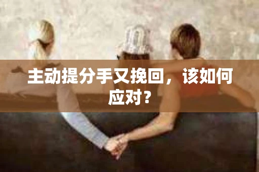主动提分手又挽回，该如何应对？