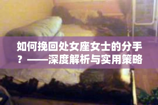 如何挽回处女座女士的分手？——深度解析与实用策略