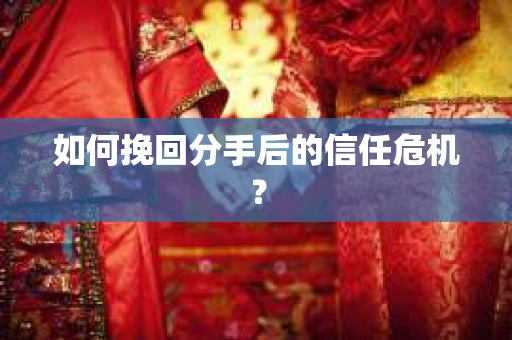 如何挽回分手后的信任危机？