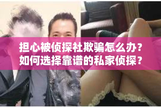 担心被侦探社欺骗怎么办？如何选择靠谱的私家侦探？