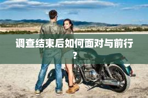 调查结束后如何面对与前行？