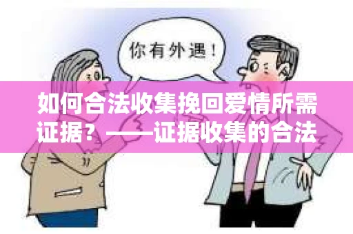 如何合法收集挽回爱情所需证据？——证据收集的合法有效方法论