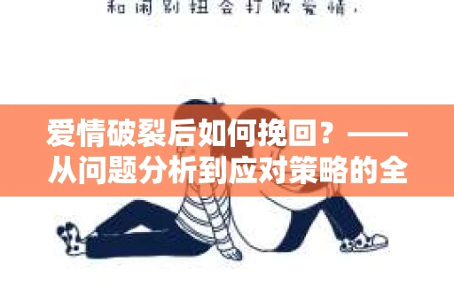爱情破裂后如何挽回？——从问题分析到应对策略的全面指南