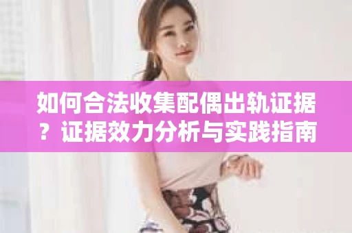 如何合法收集配偶出轨证据？证据效力分析与实践指南
