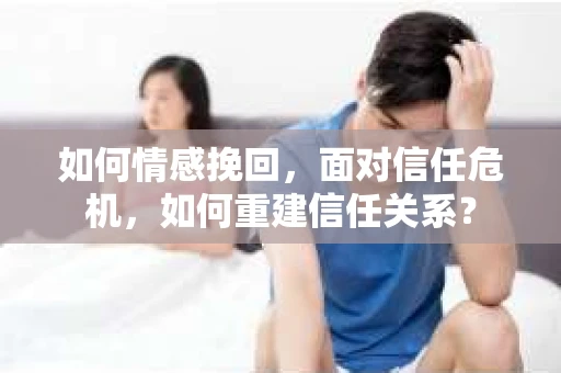 如何情感挽回，面对信任危机，如何重建信任关系？