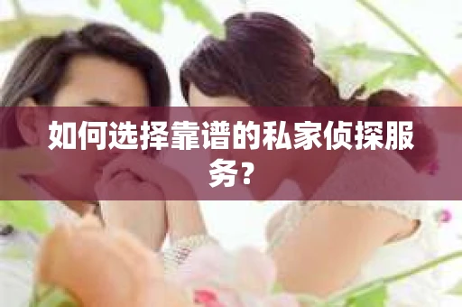 如何选择靠谱的私家侦探服务？
