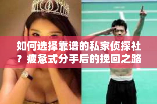 如何选择靠谱的私家侦探社？疲惫式分手后的挽回之路怎么办？