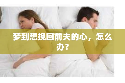 梦到想挽回前夫的心，怎么办？