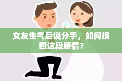 女友生气后说分手，如何挽回这段感情？