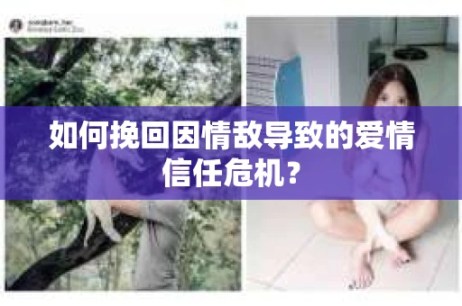 如何挽回因情敌导致的爱情信任危机？