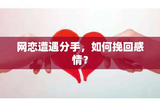 网恋遭遇分手，如何挽回感情？