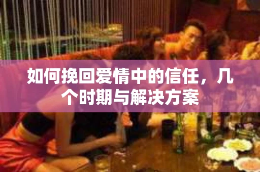 如何挽回爱情中的信任，几个时期与解决方案