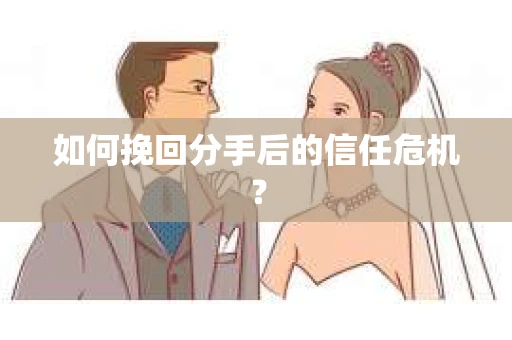 如何挽回分手后的信任危机？