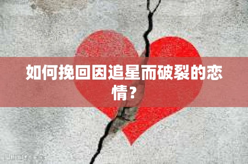 如何挽回因追星而破裂的恋情？
