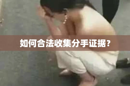 如何合法收集分手证据？