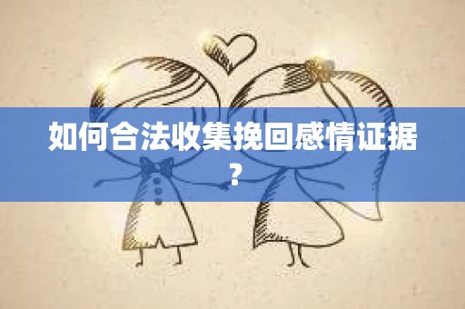 如何合法收集挽回感情证据？