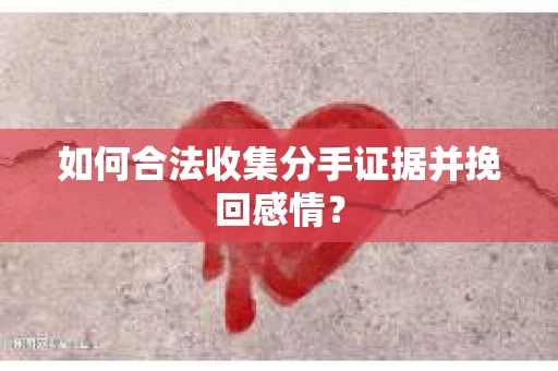 如何合法收集分手证据并挽回感情? 如何合法收集分手证据并挽回感情?